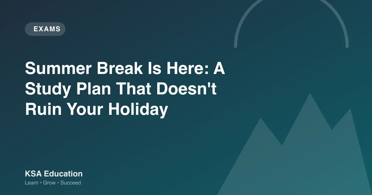 Summer Break Is Here: A Study Plan That Doesn't Ruin Your Holiday